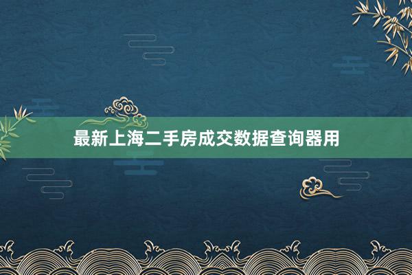 最新上海二手房成交数据查询器用